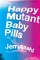 Happy Mutant Baby Pills