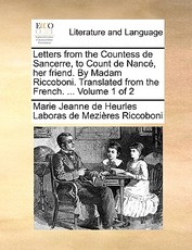 Letters from the Countess de Sancerre, to Count de Nanc, Her Friend. by Madam Riccoboni. Translated from the French. ... Volume 1 of 2 Letters from the Countess de Sancerre, to Count de Nanc, Her Friend. by Madam Riccoboni. Translated from the French. ... Volume 1 of 2