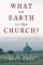 What on Earth is the Church?