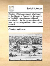 Review of the Arguments Advanced in the House of Commons, in Support of the Bill for Granting an Aid and Contribution for the Prosecution of the War, by Imposing Certain Duties Upon Income. Review of the Arguments Advanced in the House of Commons, in Support of the Bill for Granting an Aid and Contribution for the Prosecution of the War, by Imposing Certain Duties Upon Income.