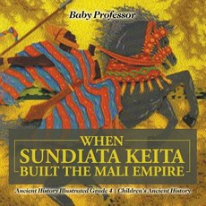 When Sundiata Keita Built the Mali Empire - Ancient History Illustrated Grade 4 Children's Ancient History When Sundiata Keita Built the Mali Empire - Ancient History Illustrated Grade 4 Children's Ancient History