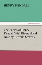 The Poems of Henry Kendall with Biographical Note by Bertram Stevens The Poems of Henry Kendall with Biographical Note by Bertram Stevens