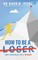 How To Be A Loser