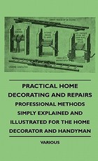 Practical Home Decorating and Repairs - Professional Methods Simply Explained and Illustrated for the Home Decorator and Handyman Practical Home Decorating and Repairs - Professional Methods Simply Explained and Illustrated for the Home Decorator and Handyman