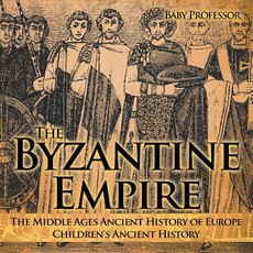 The Byzantine Empire - The Middle Ages Ancient History of Europe Children's Ancient History The Byzantine Empire - The Middle Ages Ancient History of Europe Children's Ancient History