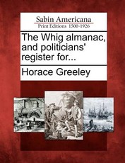 The Whig almanac, and politicians' register for... The Whig almanac, and politicians' register for...