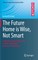 The Future Home Is Wise, Not Smart