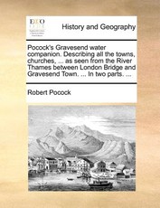 Pocock's Gravesend Water Companion. Describing All the Towns, Churches, ... as Seen from the River Thames Between London Bridge and Gravesend Town. ... in Two Parts. ... Pocock's Gravesend Water Companion. Describing All the Towns, Churches, ... as Seen from the River Thames Between London Bridge and Gravesend Town. ... in Two Parts. ...