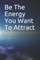 Be The Energy You Want To Attract