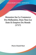 Memoires Sur Le Commerce Des Hollandois, Dans Tous Les Etats Et Empires Du Monde (1717) Memoires Sur Le Commerce Des Hollandois, Dans Tous Les Etats Et Empires Du Monde (1717)