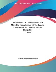 A Brief View Of The Influences That Moved In The Adoption Of The Federal Constitution By The State Of New Hampshire (1900) A Brief View Of The Influences That Moved In The Adoption Of The Federal Constitution By The State Of New Hampshire (1900)