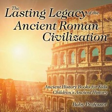 The Lasting Legacy of the Ancient Roman Civilization - Ancient History Books for Kids Children's Ancient History The Lasting Legacy of the Ancient Roman Civilization - Ancient History Books for Kids Children's Ancient History
