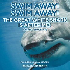Swim Away! Swim Away! The Great White Shark Is After Me! Animal Book 4-6 Children's Animal Books Swim Away! Swim Away! The Great White Shark Is After Me! Animal Book 4-6 Children's Animal Books