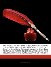 The Works of the Late Miss Catherine Talbot, First Published by the Late Mrs. Elizabeth Carter The Works of the Late Miss Catherine Talbot, First Published by the Late Mrs. Elizabeth Carter