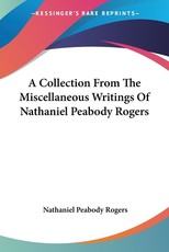 A Collection From The Miscellaneous Writings Of Nathaniel Peabody Rogers A Collection From The Miscellaneous Writings Of Nathaniel Peabody Rogers