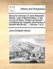 Genuine Memoirs of Jane Elizabeth Moore. Late of Bermondsey, in the County of Surry. Written by Herself Genuine Memoirs of Jane Elizabeth Moore. Late of Bermondsey, in the County of Surry. Written by Herself