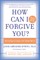 How Can I Forgive You?
