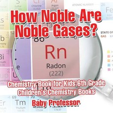 How Noble Are Noble Gases? Chemistry Book for Kids 6th Grade Children's Chemistry Books How Noble Are Noble Gases? Chemistry Book for Kids 6th Grade Children's Chemistry Books