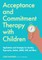 Acceptance and Commitment Therapy for Children