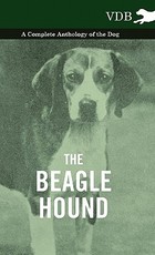 The Beagle Hound - A Complete Anthology of the Dog - The Beagle Hound - A Complete Anthology of the Dog -