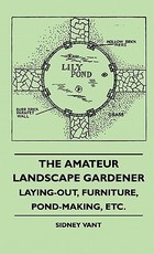 The Amateur Landscape Gardener - Laying-Out, Furniture, Pond-Making, Etc. The Amateur Landscape Gardener - Laying-Out, Furniture, Pond-Making, Etc.