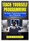 Teach Yourself Programming The Guide to Programming & Coding Like a Professional