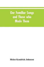 Our Familiar Songs and Those who Made Them Our Familiar Songs and Those who Made Them