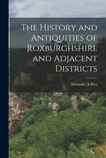 The History and Antiquities of Roxburghshire and Adjacent Districts The History and Antiquities of Roxburghshire and Adjacent Districts