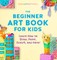 The Beginner Art Book for Kids