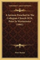 A Sermon Preached In The Collegiate Church Of St. Peter In Westminster (1661) A Sermon Preached In The Collegiate Church Of St. Peter In Westminster (1661)