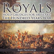 Royals Hold Grudges for 100 Years! The Hundred Years War - History Books for Kids Chidren's European History Royals Hold Grudges for 100 Years! The Hundred Years War - History Books for Kids Chidren's European History