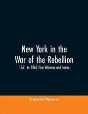 New York in the War of the Rebellion, 1861 to 1865 Five Volumes and Index New York in the War of the Rebellion, 1861 to 1865 Five Volumes and Index