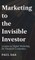 Marketing to the Invisible Investor