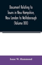 Document relating to Towns in New Hampshire, New London to Wolfeborough (Volume XIII) Document relating to Towns in New Hampshire, New London to Wolfeborough (Volume XIII)