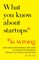 What You Know About Startups Is Wrong