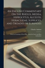 An English Commentary On the Rhesus, Medea, Hippolytus, Alcestis, Heraclidae, Supplices, and Troades of Euripides An English Commentary On the Rhesus, Medea, Hippolytus, Alcestis, Heraclidae, Supplices, and Troades of Euripides