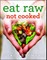 Eat Raw, Not Cooked