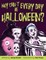Why Can't Every Day Be Halloween?
