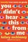 You Didn't Hear This from Me