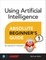 Using Artificial Intelligence Absolute Beginner's Guide