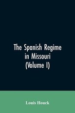 The Spanish regime in Missouri; a collection of papers and documents relating to upper Louisiana principally within the present limits of Missouri during the dominion of Spain, from the Archives of the Indies at Seville, etc., translated from the original The Spanish regime in Missouri; a collection of papers and documents relating to upper Louisiana principally within the present limits of Missouri during the dominion of Spain, from the Archives of the Indies at Seville, etc., translated from the original