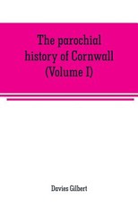 The parochial history of Cornwall, founded on the manuscript histories of Mr. Hals and Mr. Tonkin The parochial history of Cornwall, founded on the manuscript histories of Mr. Hals and Mr. Tonkin
