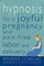 Hypnosis for a Joyful Pregnancy and Pain-Free Labor and Delivery