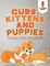 Cubs, Kittens and Puppies