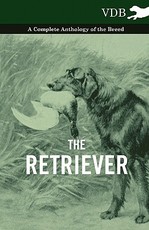 The Retriever - A Complete Anthology of the Breed The Retriever - A Complete Anthology of the Breed
