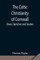 The Celtic Christianity of Cornwall;Divers Sketches and Studies