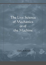The Live Science of Mechanics, or of the Machine The Live Science of Mechanics, or of the Machine