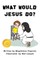 What Would Jesus Do?