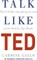 Talk Like TED: The 9 Public Speaking Secrets of the World's Top Minds