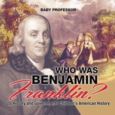 Who Was Benjamin Franklin? US History and Government Children's American History Who Was Benjamin Franklin? US History and Government Children's American History